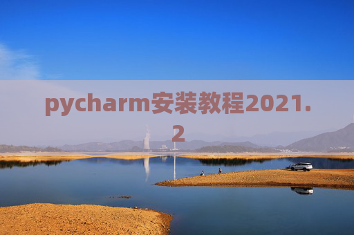 pycharm安装教程2021.2 pycharm安装教程2021.2