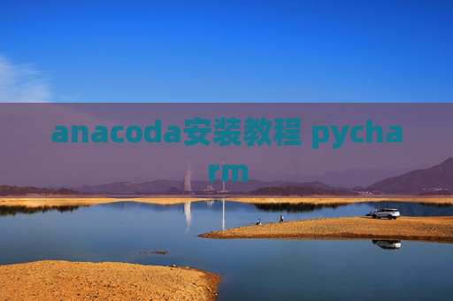 anacoda安装教程 pycharm anacoda安装教程 pycharm